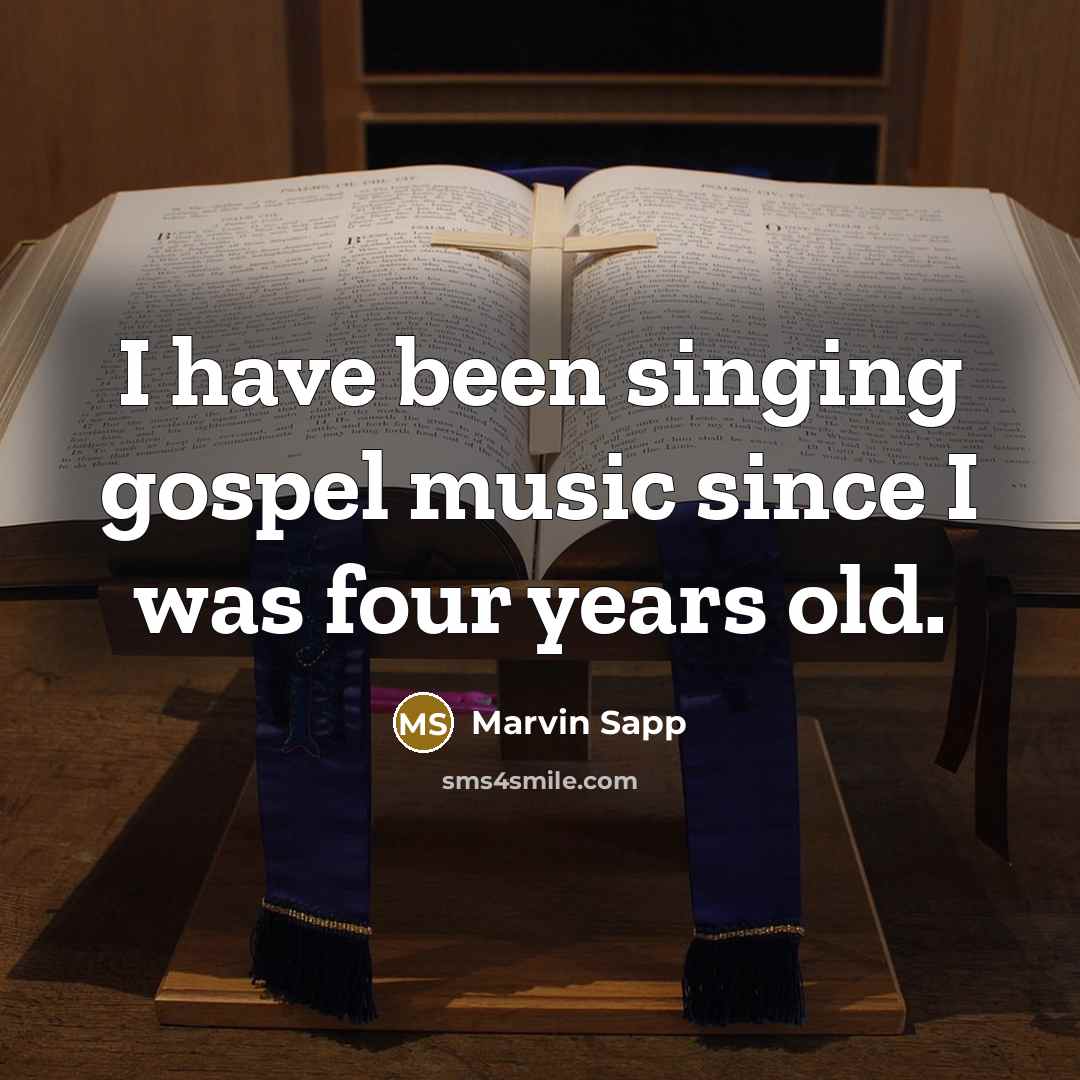 “I have been singing gospel music since I was four…” quote by Marvin Sapp