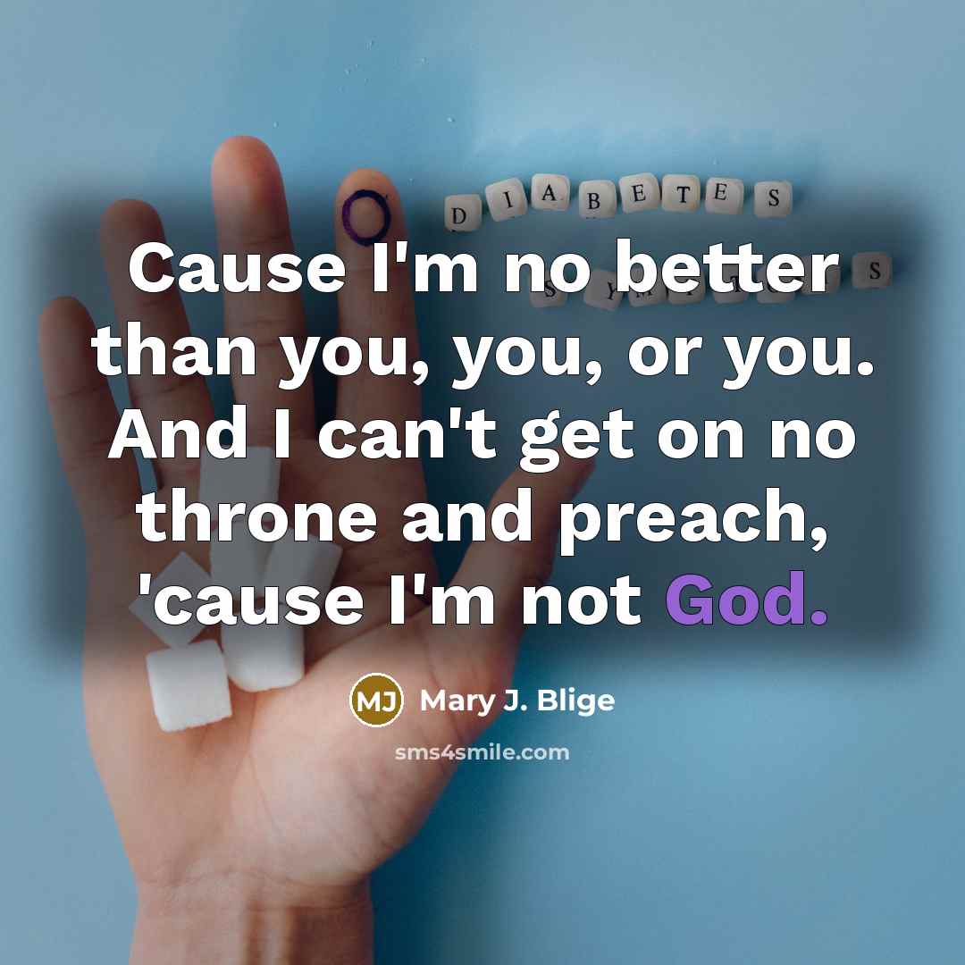 “Cause I'm no better than you, you, or you. And…” quote by Mary J. Blige