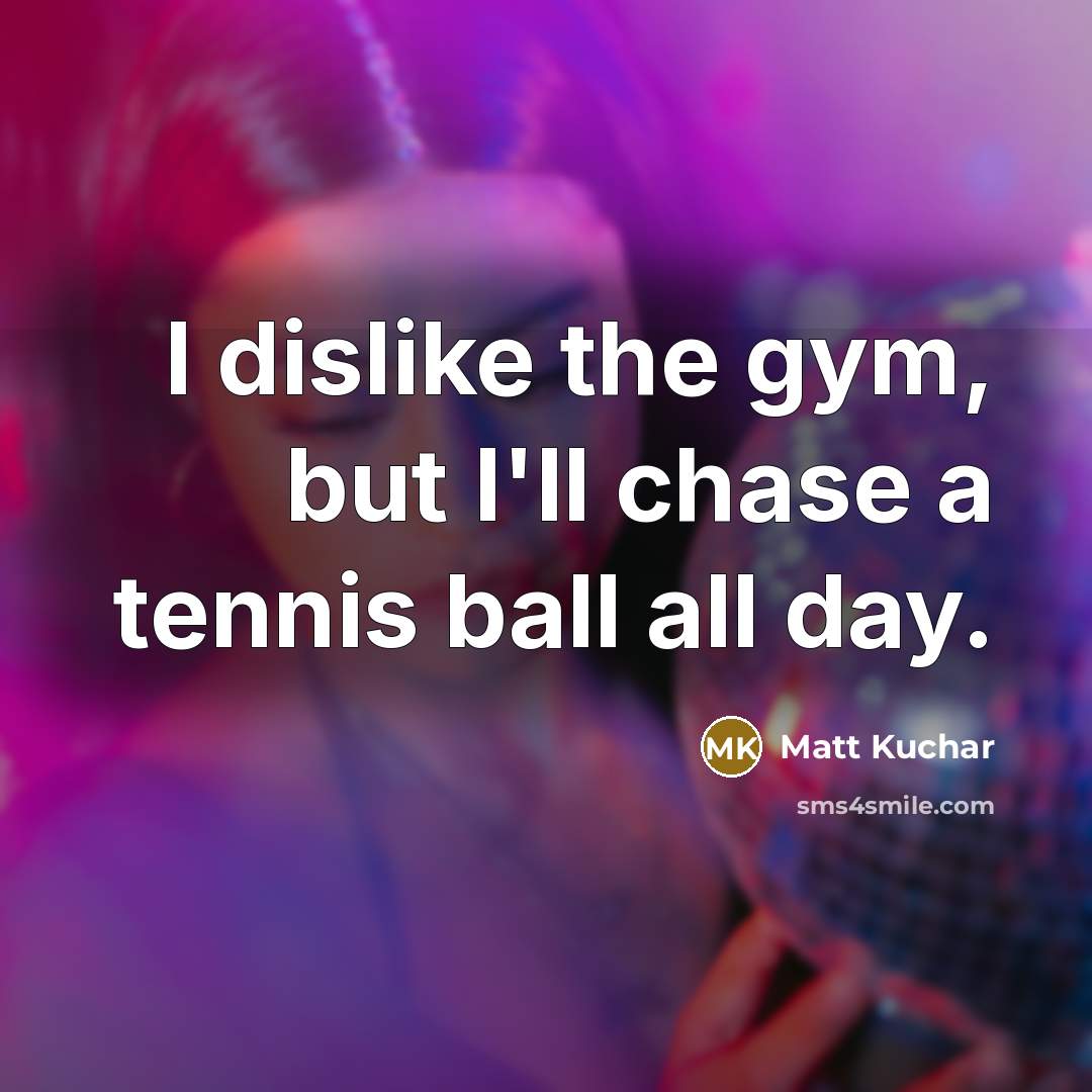 “I dislike the gym, but I'll chase a tennis ball…” quote by Matt Kuchar