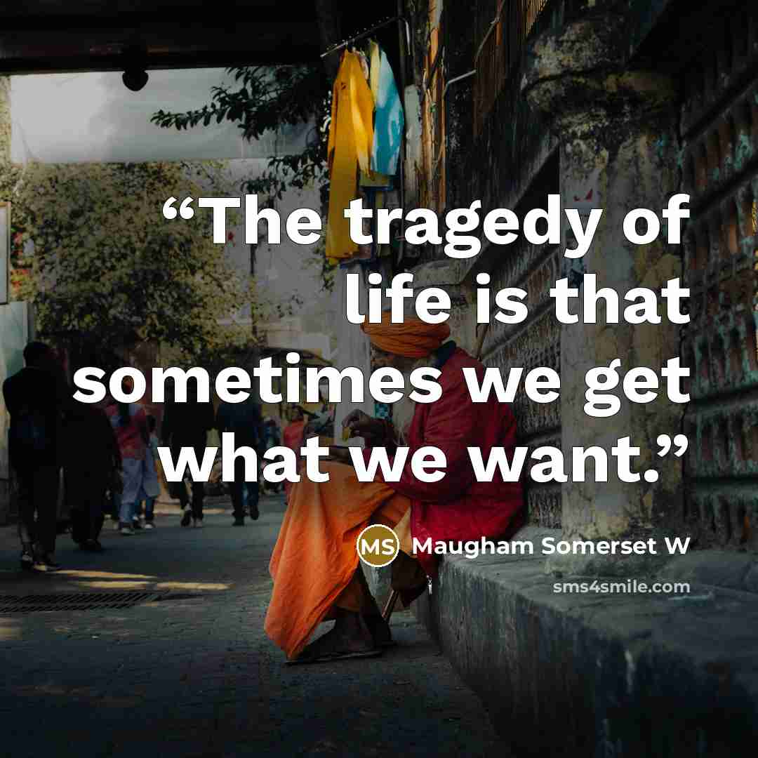“The tragedy of life is that sometimes we get what we want.” quote by Maugham Somerset W