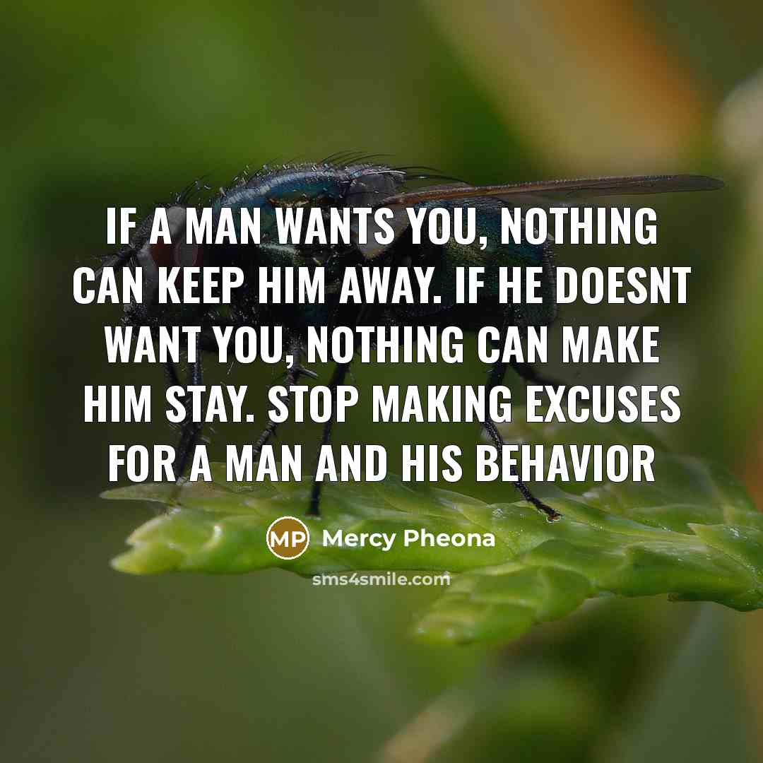 “If a man wants you, nothing can keep him away. If he doesnt want you, nothing can make him stay. Stop making excuses for a man and his behavior” quote by Mercy Pheona