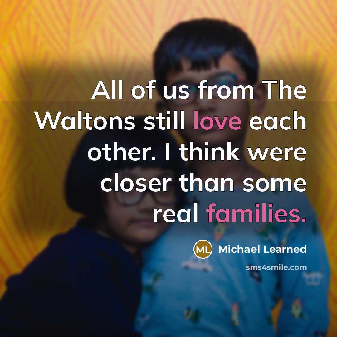 “All of us from The Waltons still love each other. I think were closer than some real families.” quote by Michael Learned