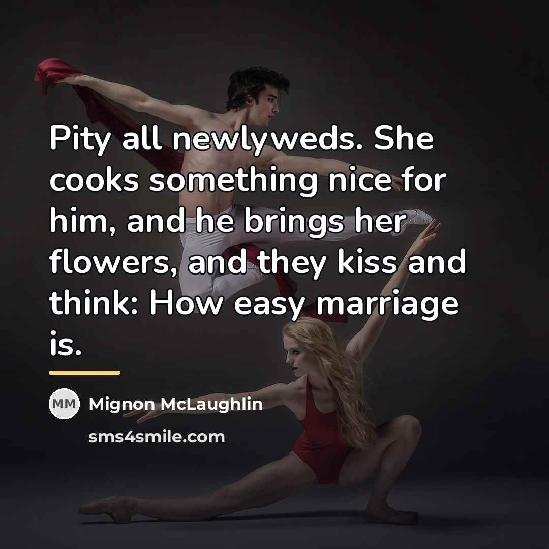 “Pity all newlyweds. She cooks something nice for him, and…” quote by Mignon McLaughlin
