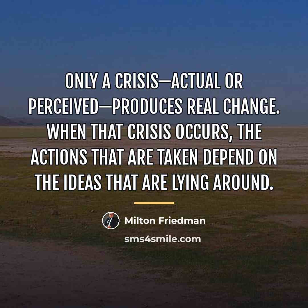 “Only a crisis—actual or perceived—produces real change. When that crisis…” quote by Milton Friedman
