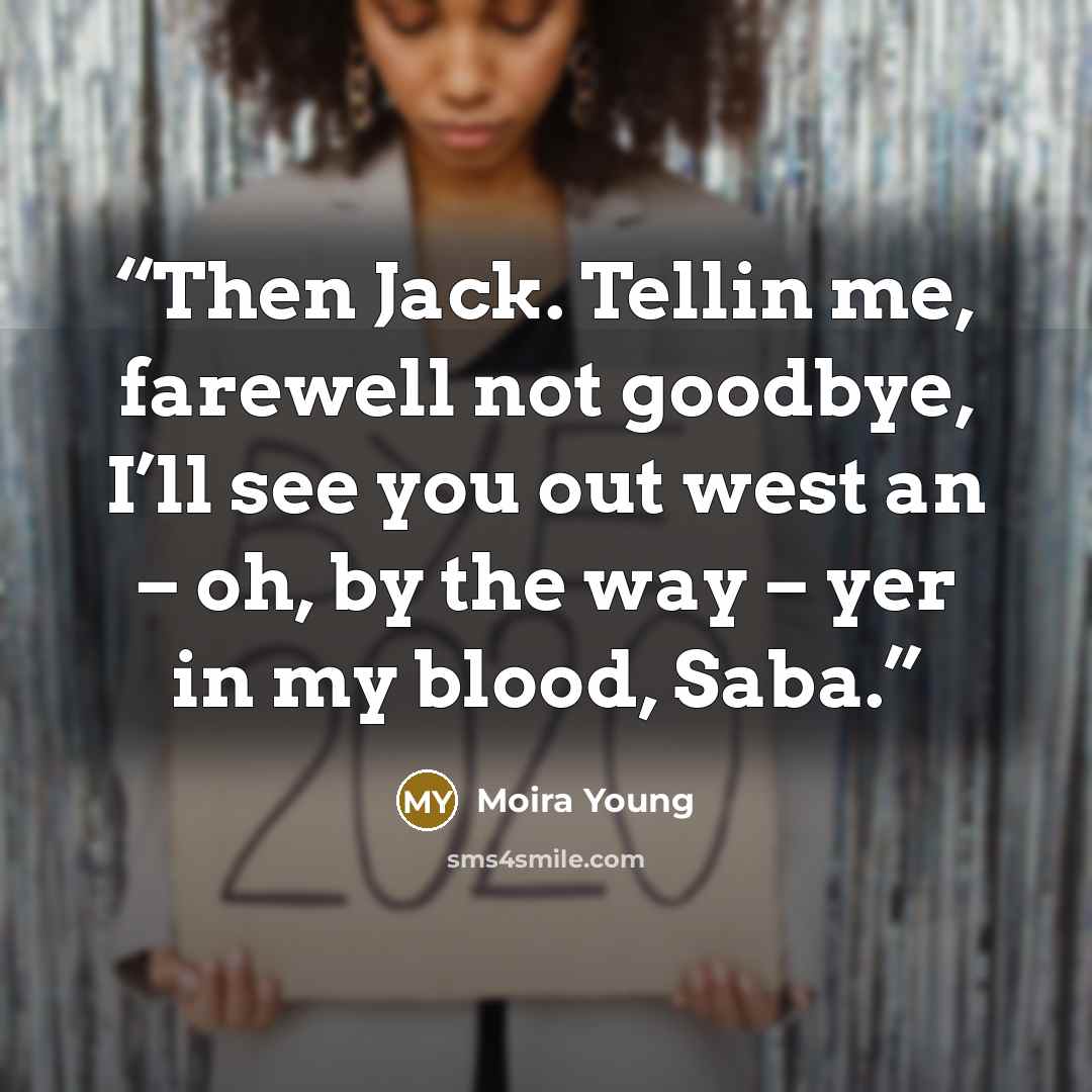 “Then Jack. Tellin me, farewell not goodbye, I’ll see you out west an – oh, by the way – yer in my blood, Saba.” quote by Moira Young