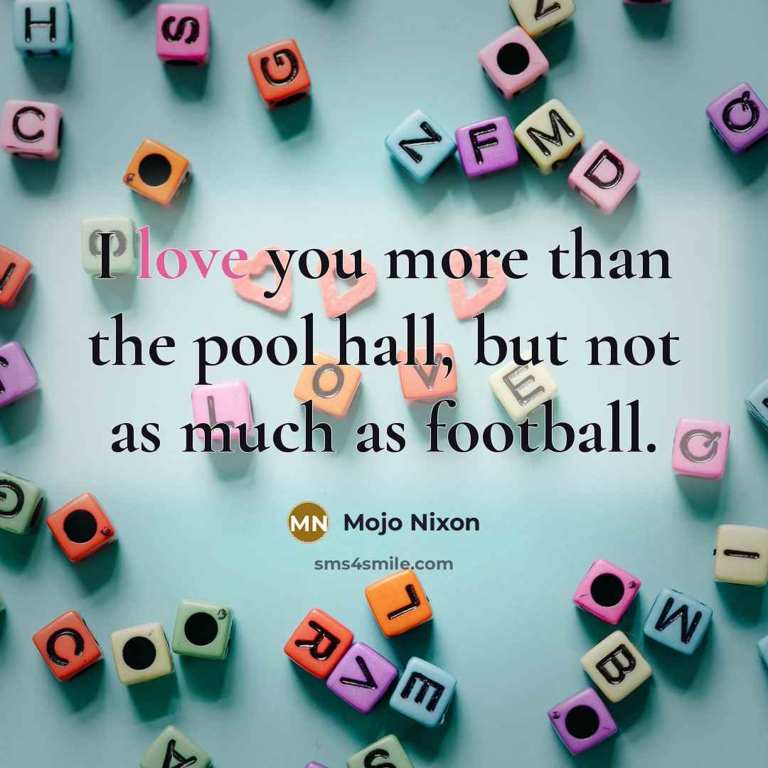 “I love you more than the pool hall, but not…” quote by Mojo Nixon