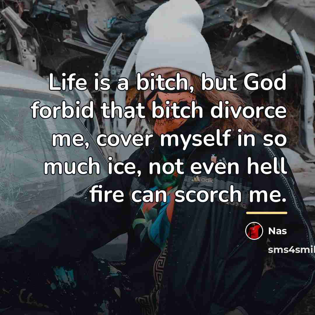 “Life is a bitch, but God forbid that bitch divorce…” quote by Nas