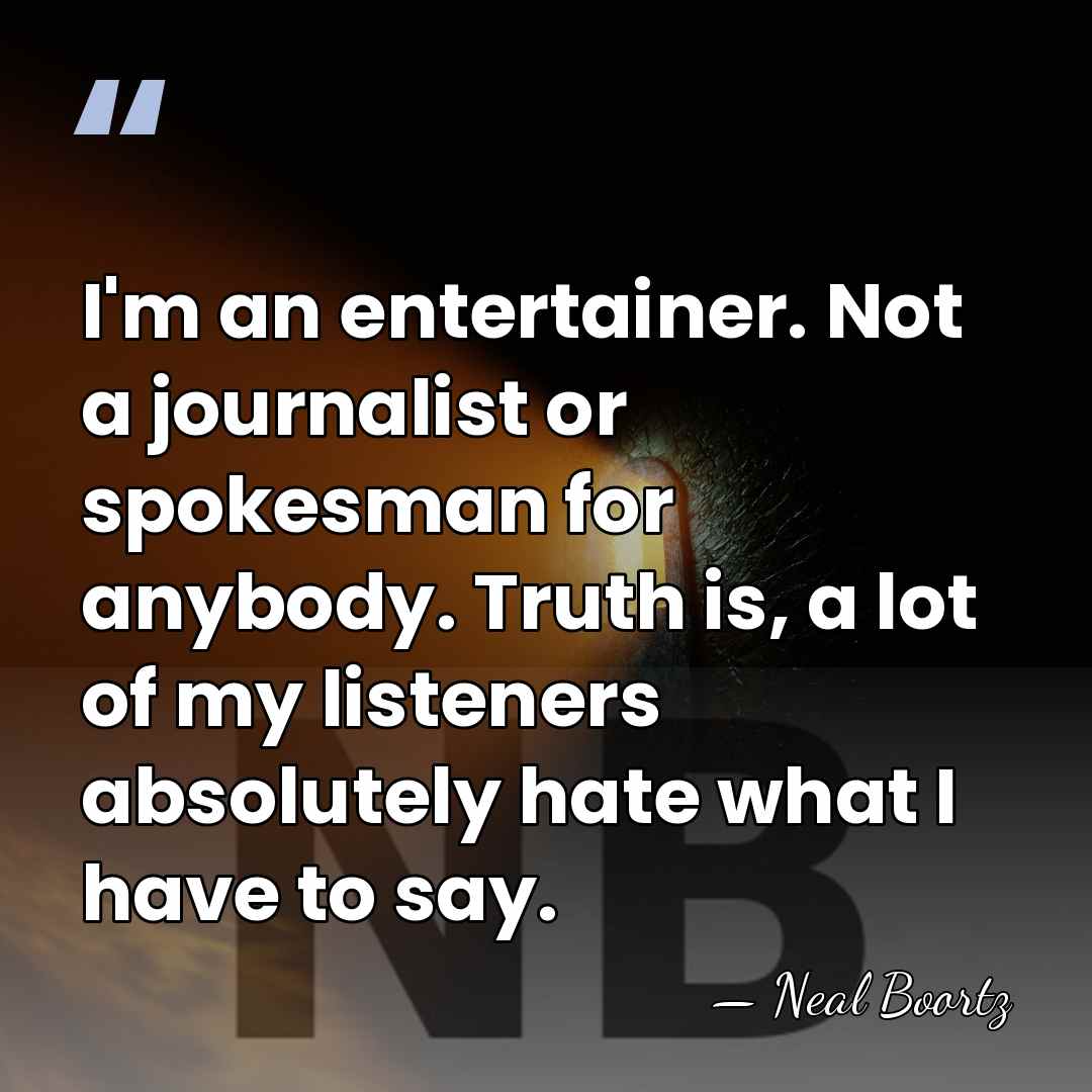 I'm an entertainer. Not a journalist or spokesman for anybody. Truth is,&hellip; - Neal Boortz