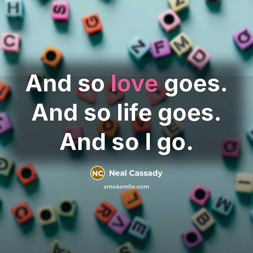 “And so love goes. And so life goes. And so…” quote by Neal Cassady