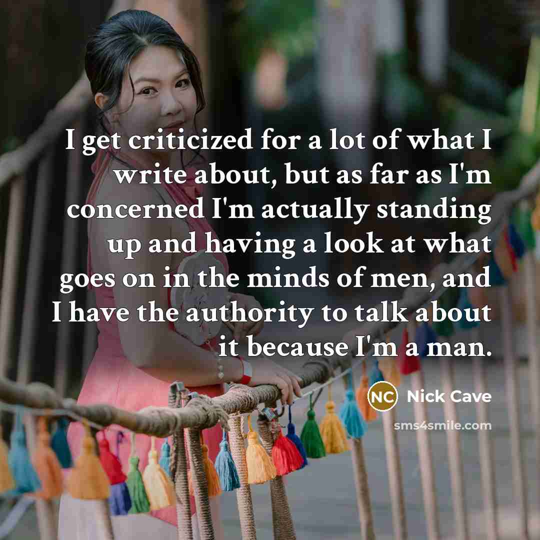 “I get criticized for a lot of what I write…” quote by Nick Cave
