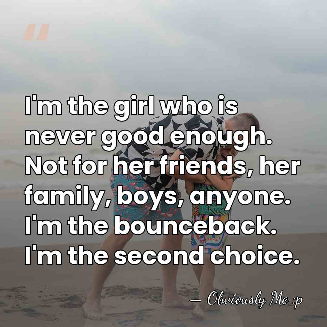I'm the girl who is never good enough. Not for her friends,&hellip; - Obviously Me :p