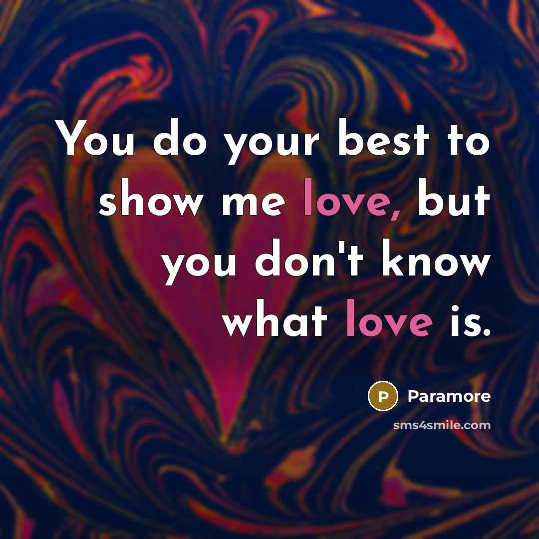 “You do your best to show me love, but you don't know what love is.” quote by Paramore