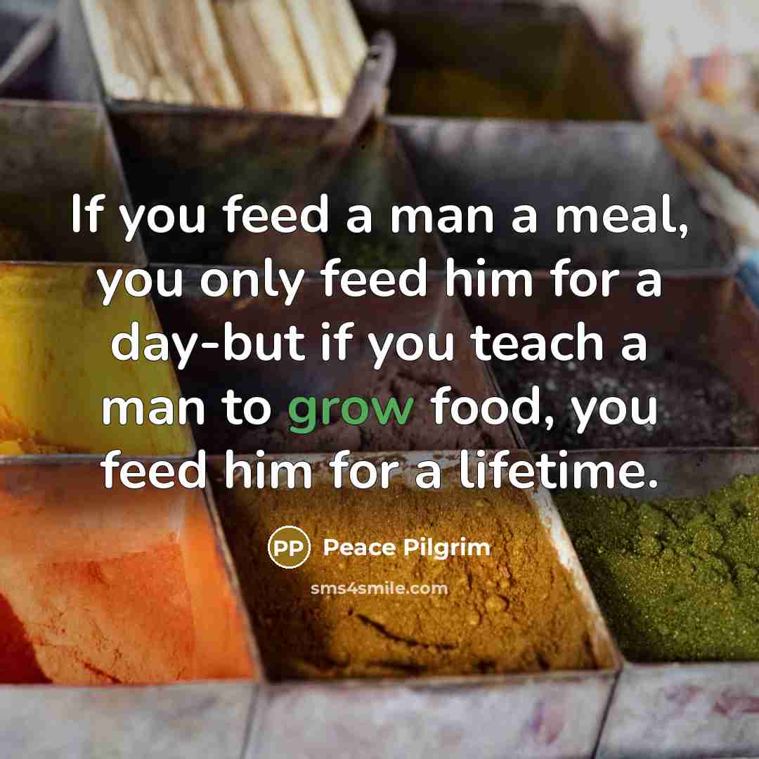 “If you feed a man a meal, you only feed…” quote by Peace Pilgrim