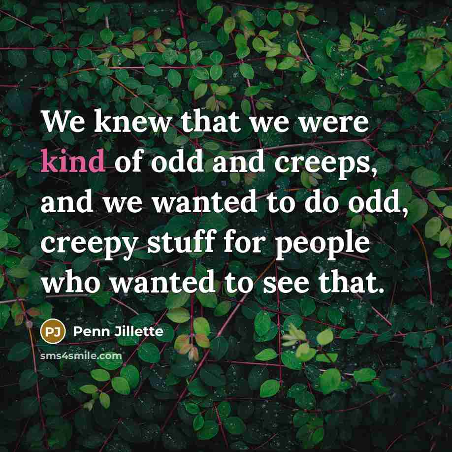 “We knew that we were kind of odd and creeps,…” quote by Penn Jillette
