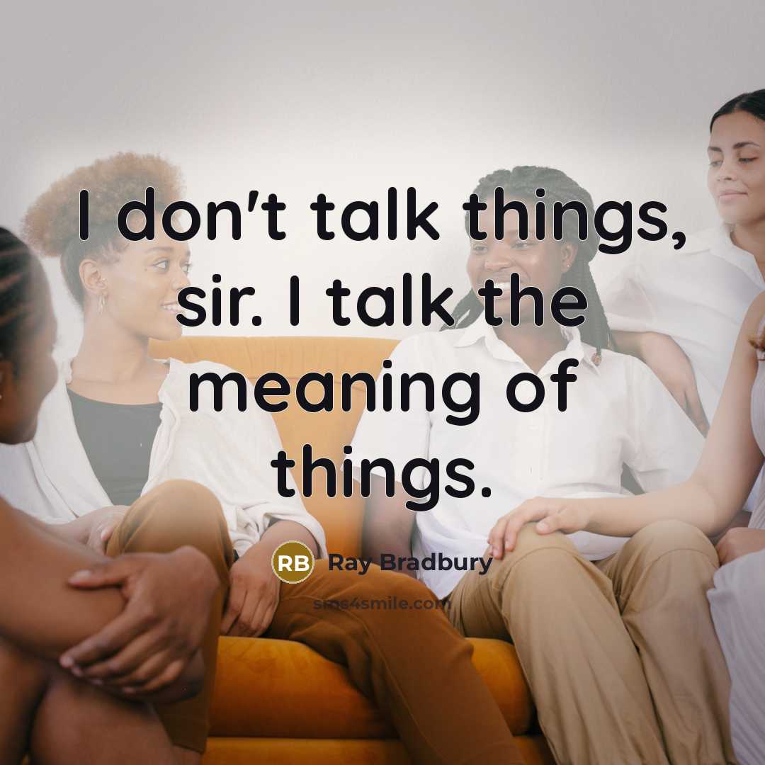 “I don't talk things, sir. I talk the meaning of…” quote by Ray Bradbury