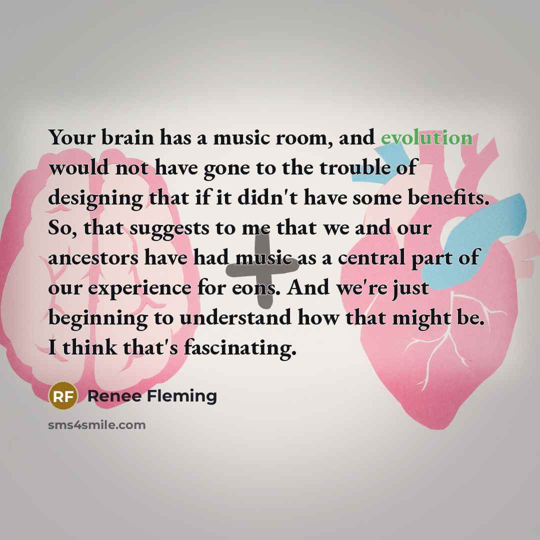 “Your brain has a music room, and evolution would not…” quote by Renee Fleming
