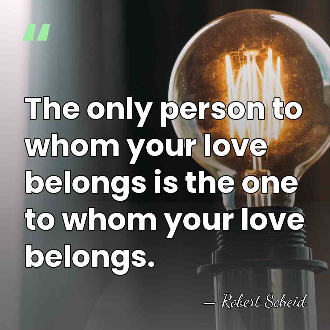 The only person to whom your love belongs is the one to&hellip; - Robert Scheid