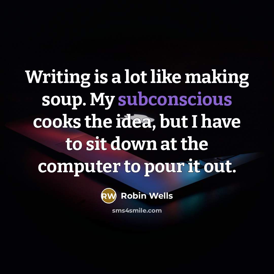 “Writing is a lot like making soup. My subconscious cooks…” quote by Robin Wells