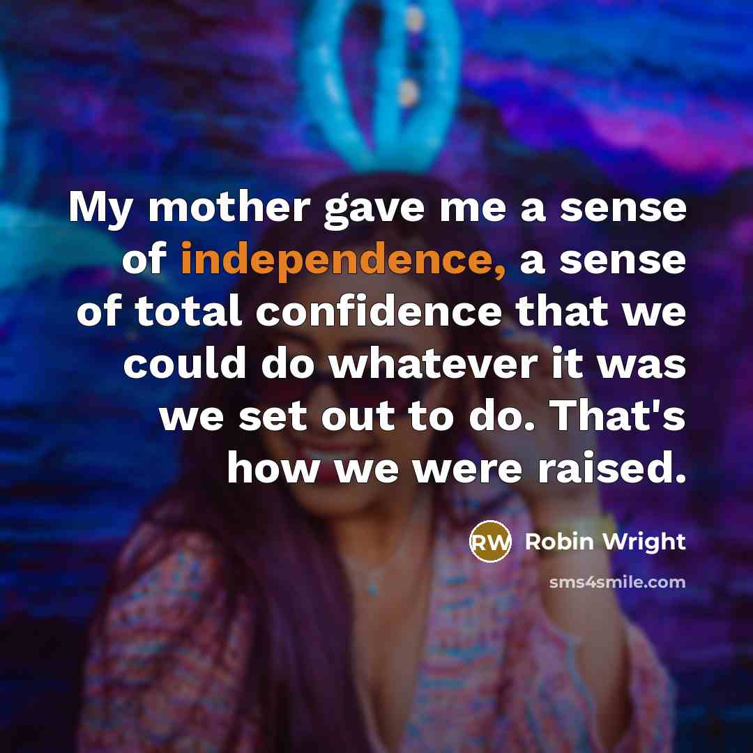 “My mother gave me a sense of independence, a sense…” quote by Robin Wright
