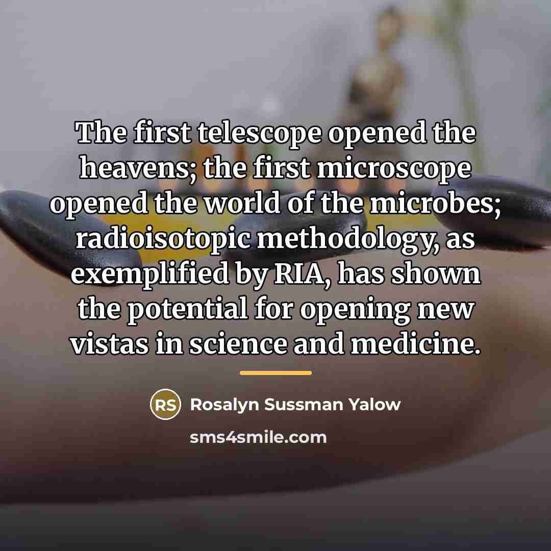 “The first telescope opened the heavens; the first microscope opened…” quote by Rosalyn Sussman Yalow