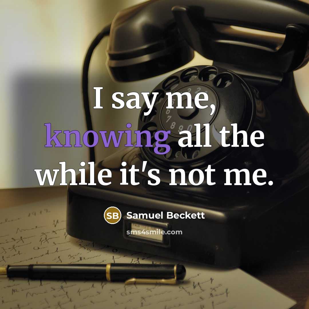“I say me, knowing all the while it's not me.…” quote by Samuel Beckett