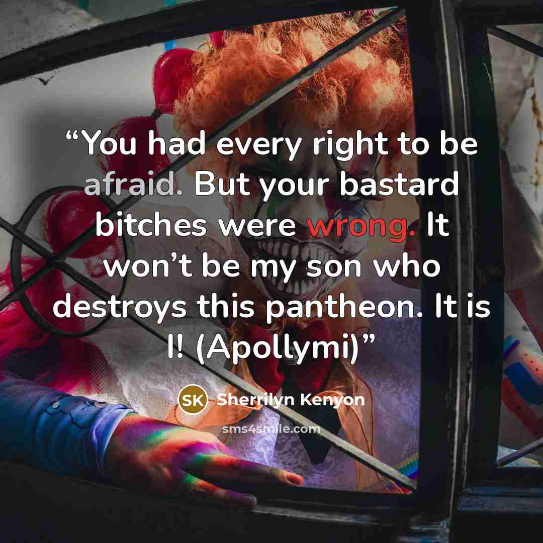 “You had every right to be afraid. But your bastard bitches were wrong. It won’t be my son who destroys this pantheon. It is I! (Apollymi)” quote by Sherrilyn Kenyon