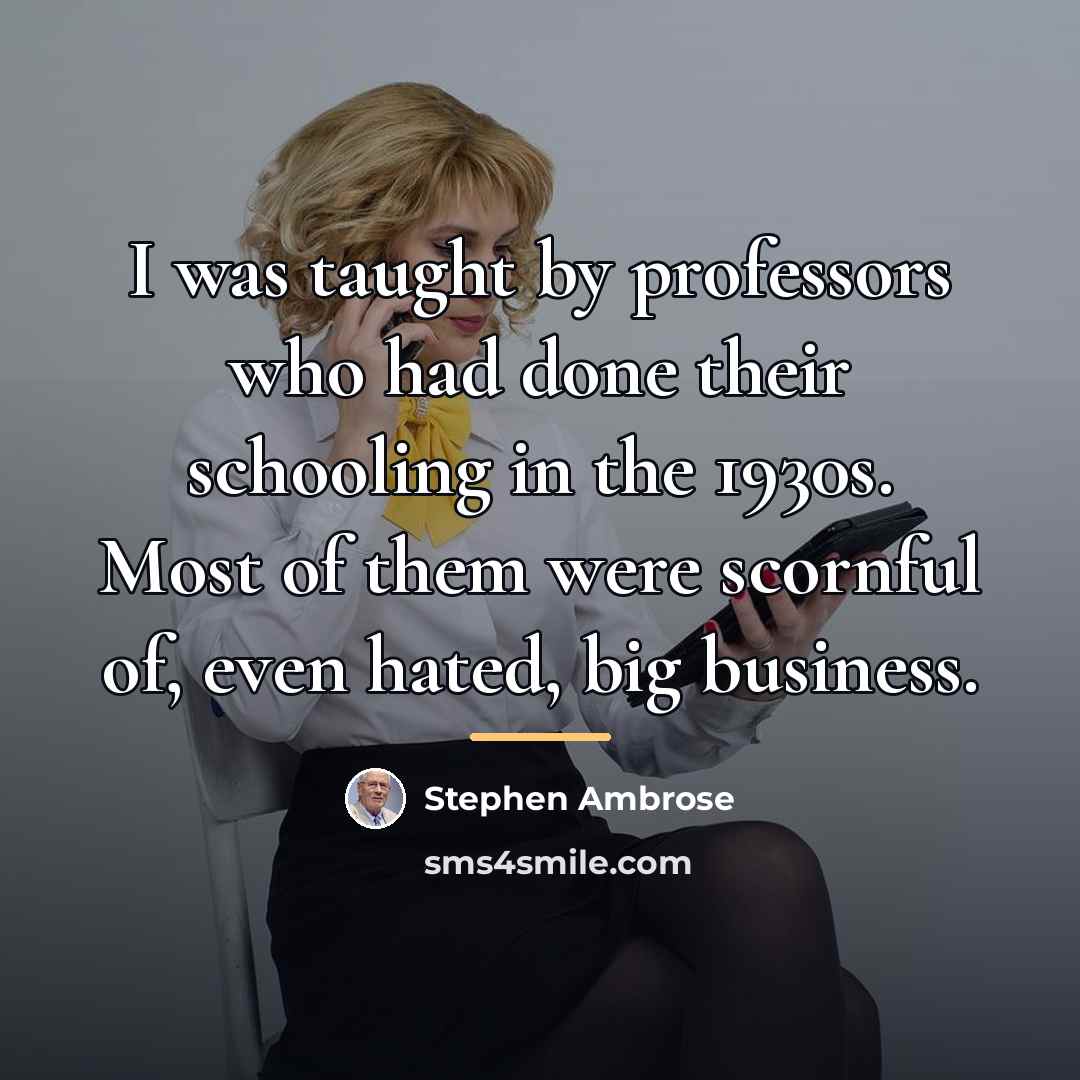 “I was taught by professors who had done their schooling…” quote by Stephen Ambrose