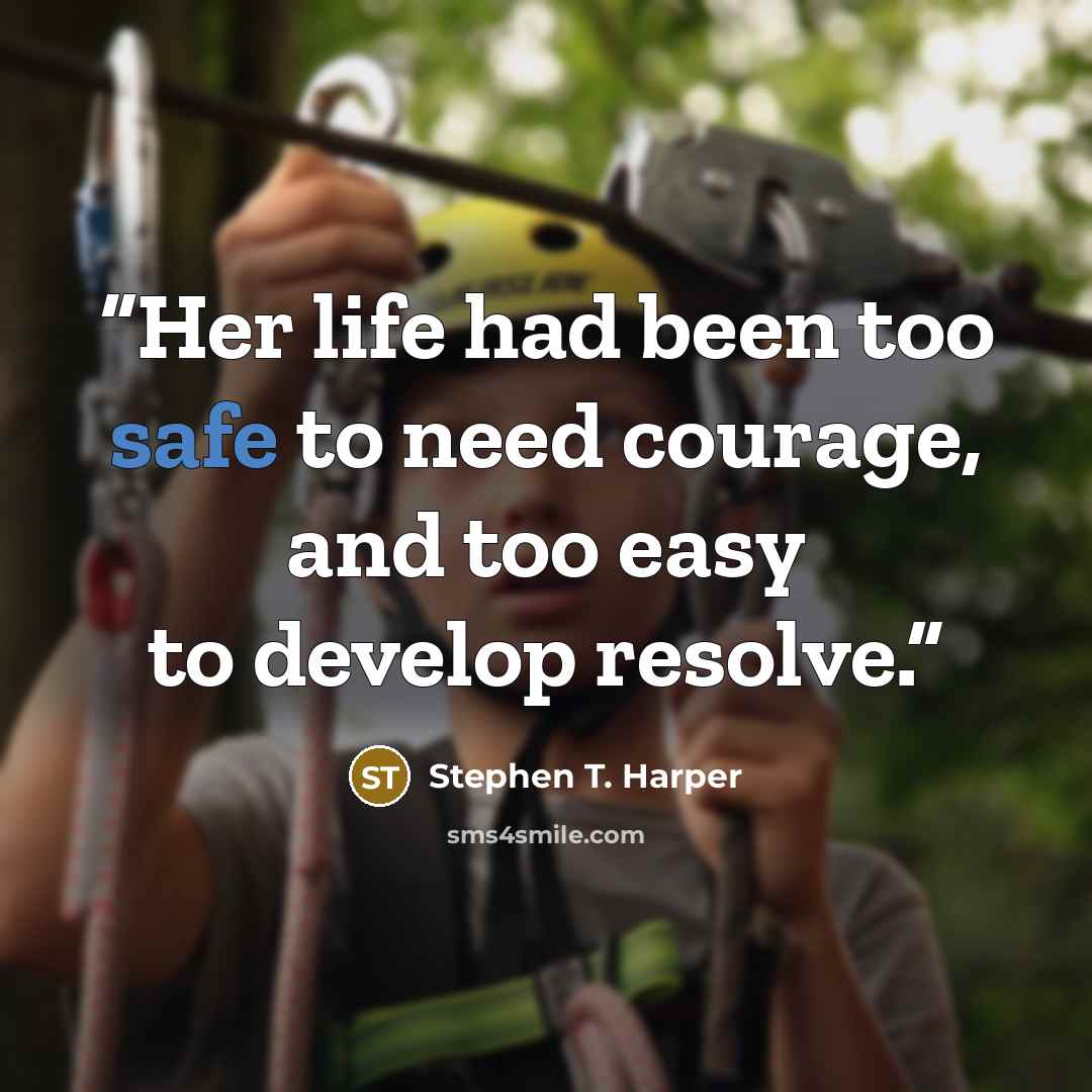 “Her life had been too safe to need courage, and too easy to develop resolve.” quote by Stephen T. Harper