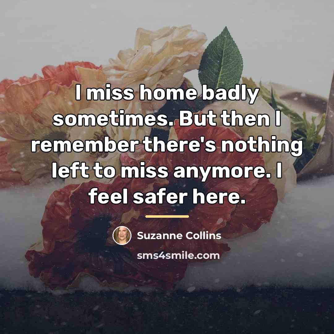 “I miss home badly sometimes. But then I remember there's…” quote by Suzanne Collins