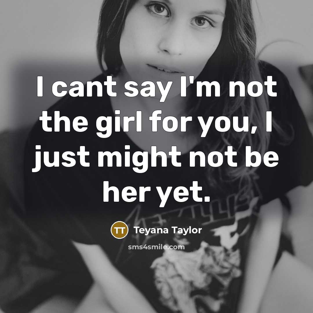 “I cant say I'm not the girl for you, I just might not be her yet.” quote by Teyana Taylor