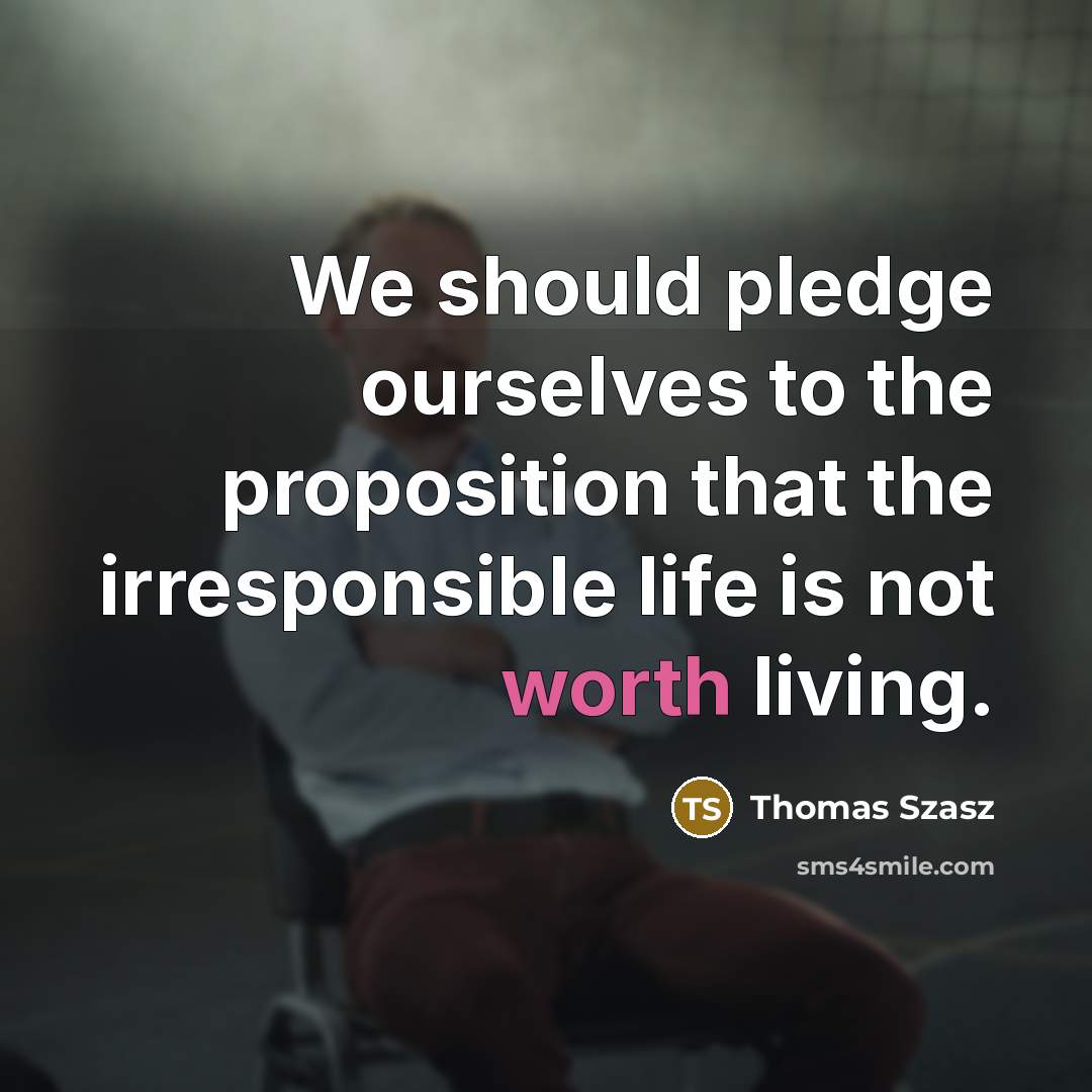 “We should pledge ourselves to the proposition that the irresponsible…” quote by Thomas Szasz
