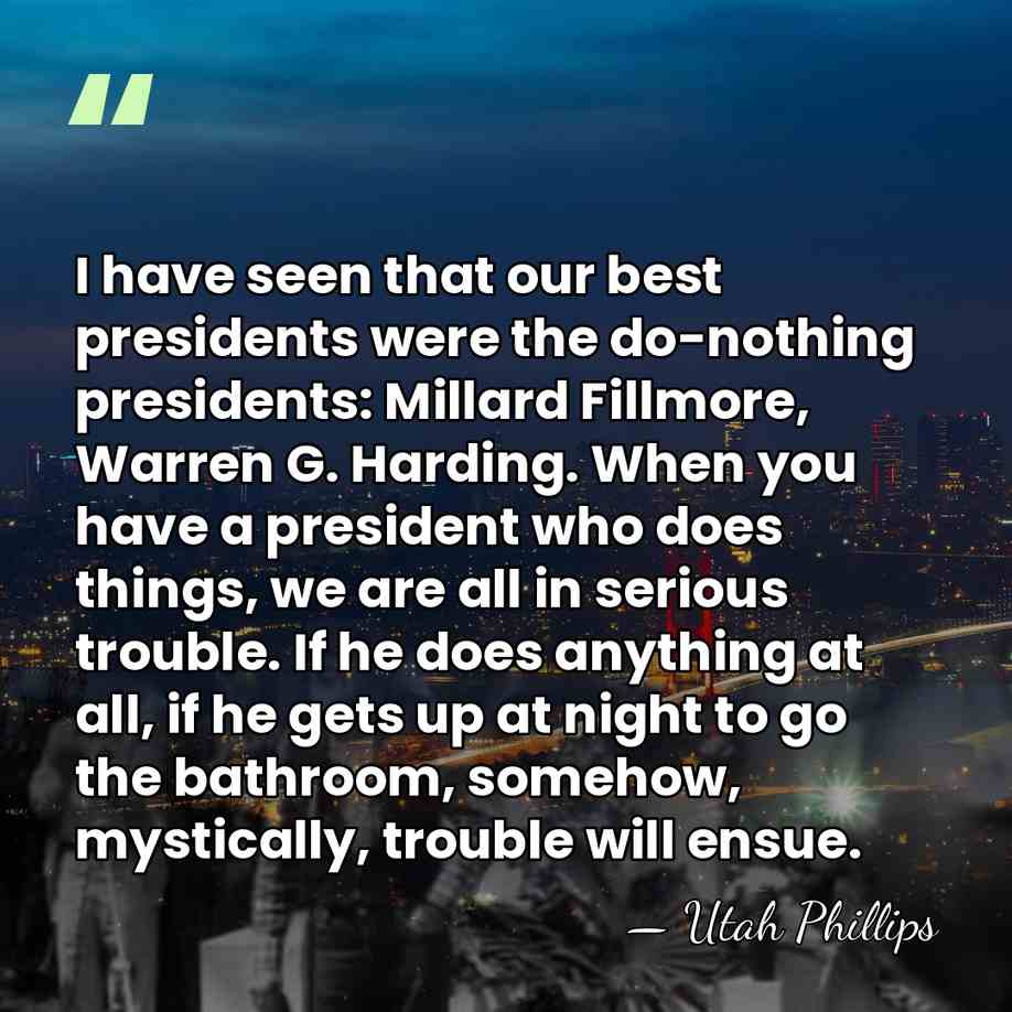 I have seen that our best presidents were the do-nothing presidents: Millard&hellip; - Utah Phillips