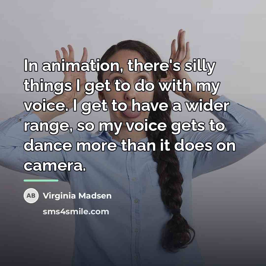 “In animation, there's silly things I get to do with…” quote by Virginia Madsen