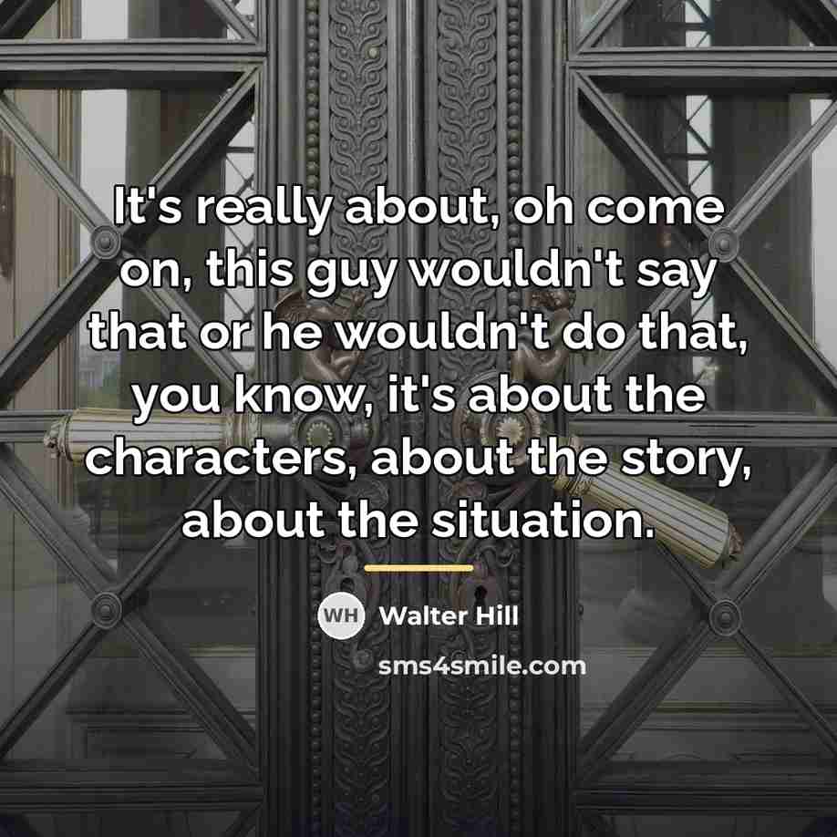 “It's really about, oh come on, this guy wouldn't say…” quote by Walter Hill