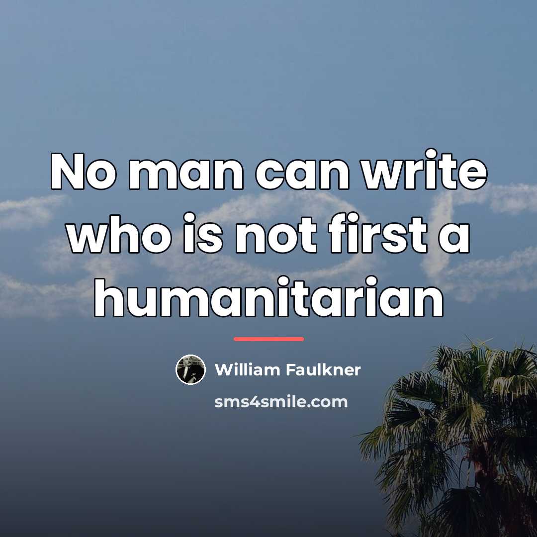 “No man can write who is not first a humanitarian…” quote by William Faulkner