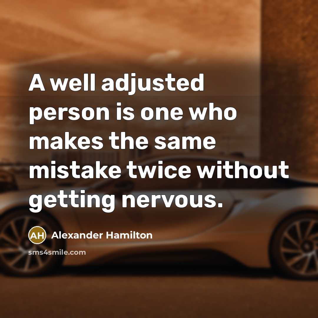 “A well adjusted person is one who makes the same mistake twice without getting nervous.” quote by Alexander Hamilton