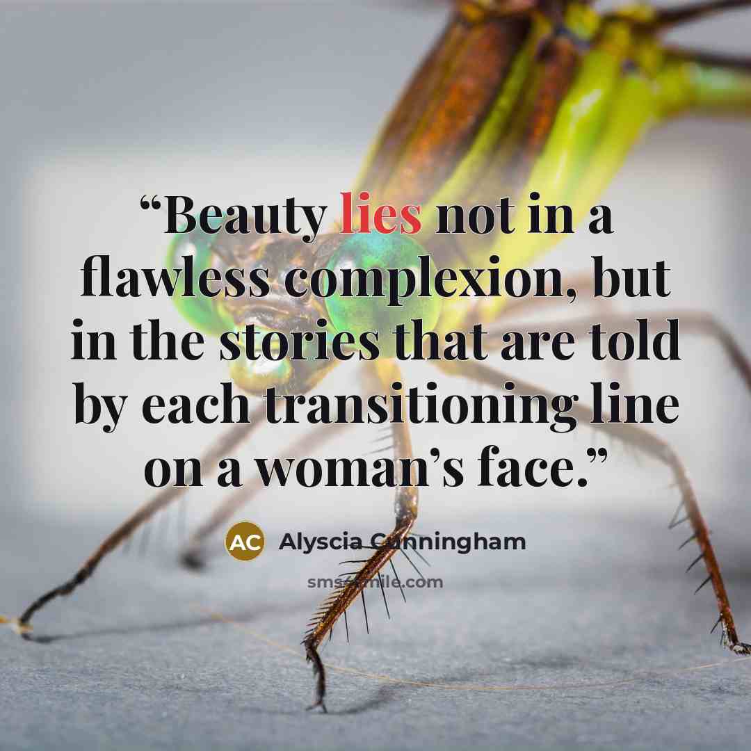 “Beauty lies not in a flawless complexion, but in the stories that are told by each transitioning line on a woman’s face.” quote by Alyscia Cunningham