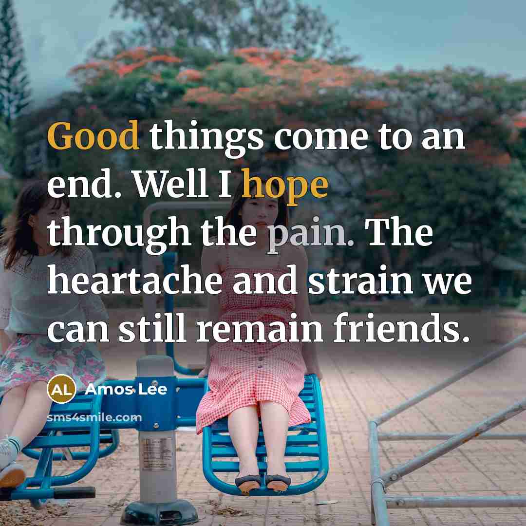 “Good things come to an end. Well I hope through…” quote by Amos Lee