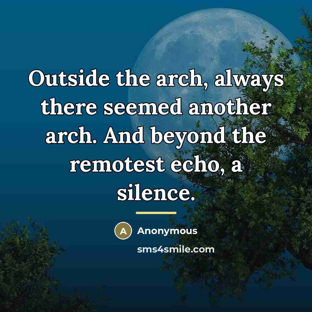 “Outside the arch, always there seemed another arch. And beyond…” quote by Anonymous