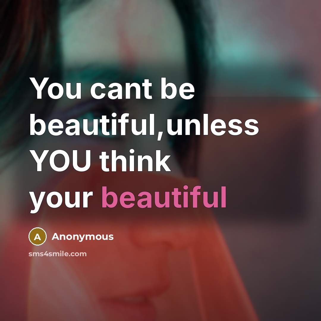 “You cant be beautiful,unless YOU think your beautiful…” quote by Anonymous