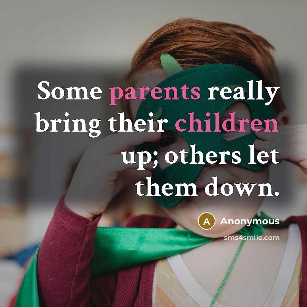 “Some parents really bring their children up; others let them down.” quote by Anonymous