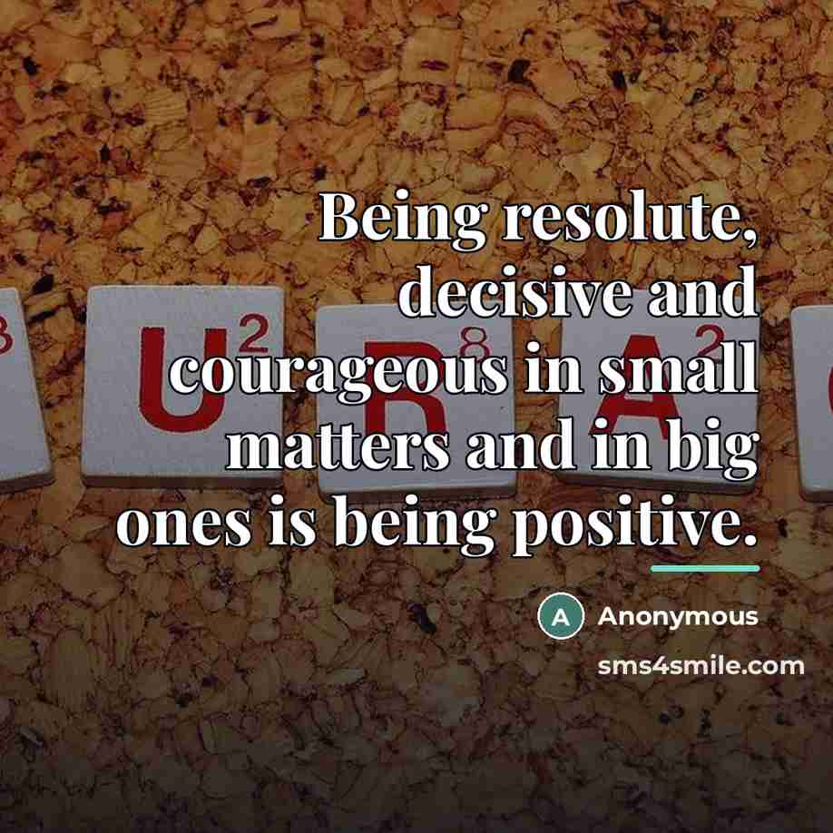 “Being resolute, decisive and courageous in small matters and in…” quote by Anonymous
