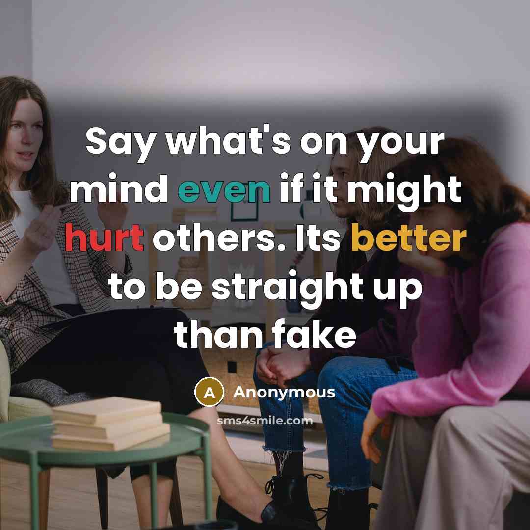 “Say what's on your mind even if it might hurt others. Its better to be straight up than fake” quote by Anonymous
