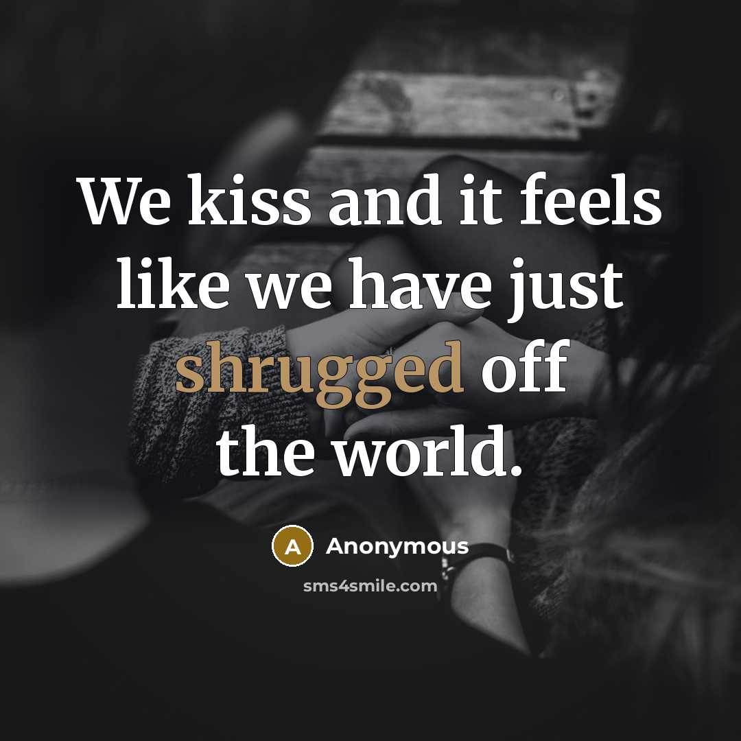 “We kiss and it feels like we have just shrugged off the world.” quote by Anonymous