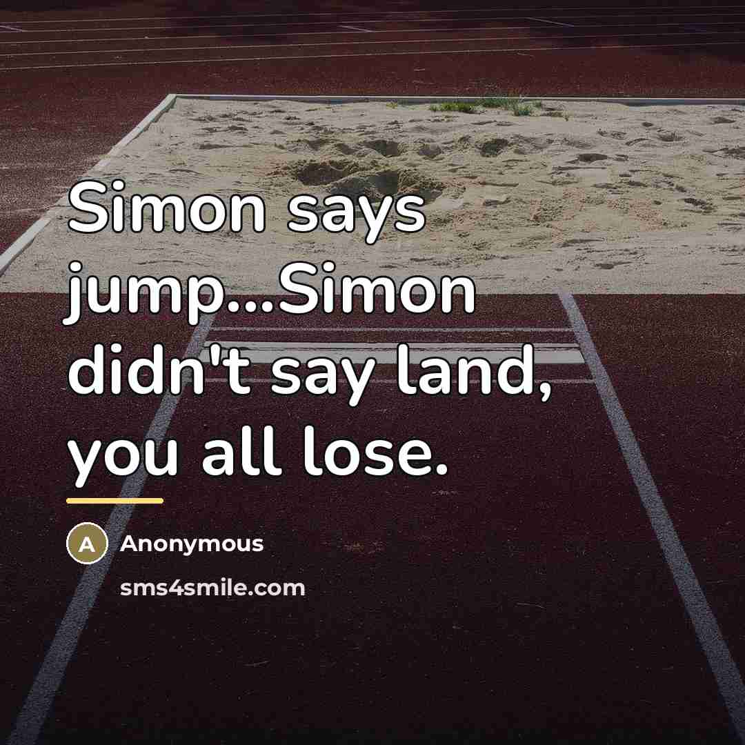 “Simon says jump...Simon didn't say land, you all lose.…” quote by Anonymous