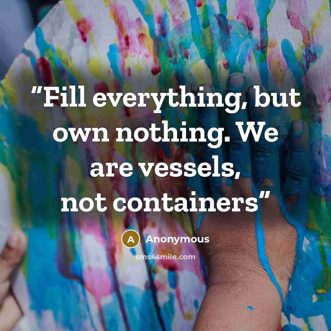 “Fill everything, but own nothing. We are vessels, not containers” quote by Anonymous