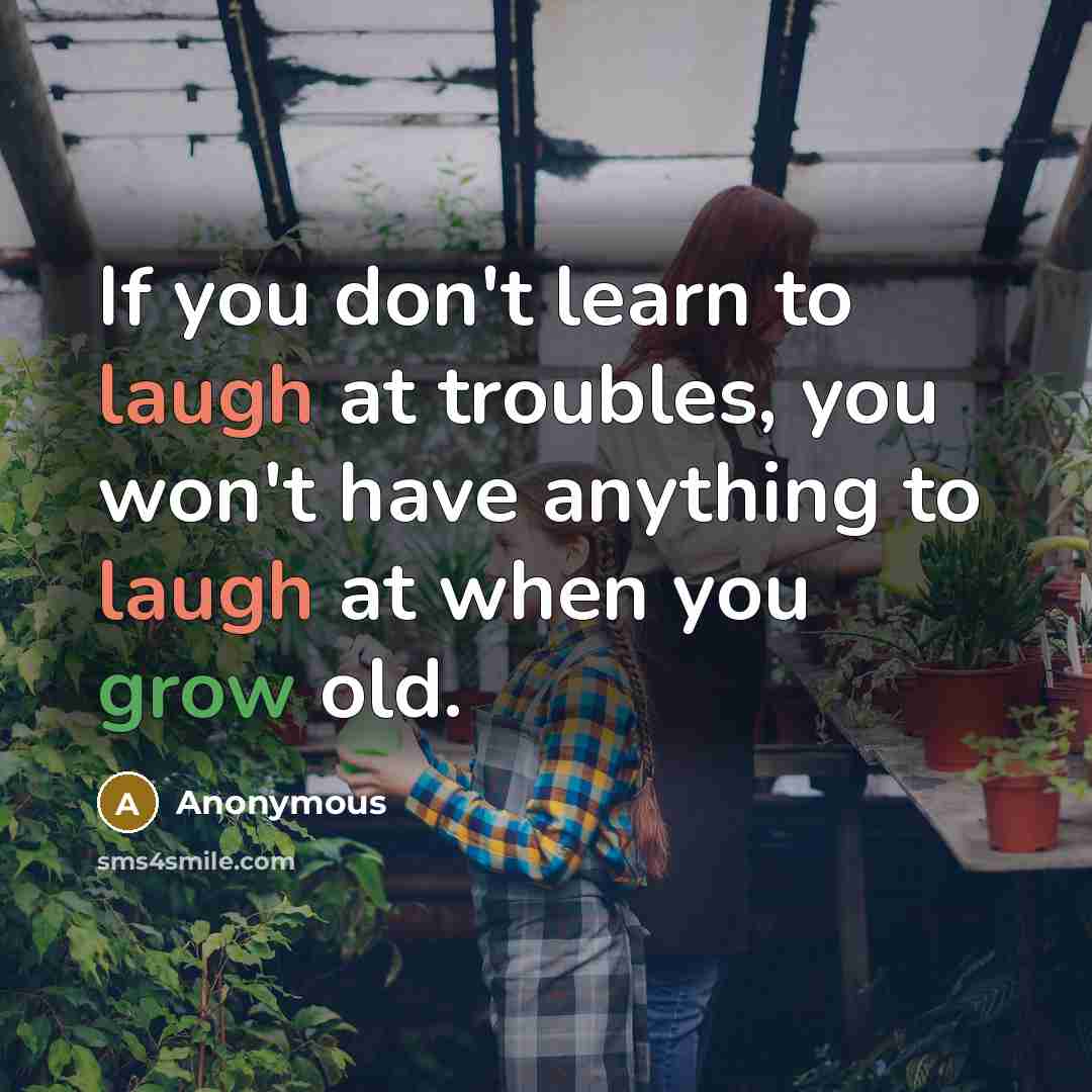 “If you don't learn to laugh at troubles, you won't…” quote by Anonymous