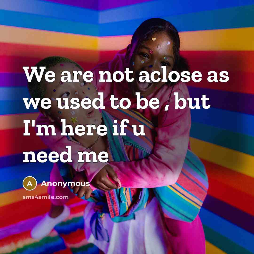 “We are not aclose as we used to be , but I'm here if u need me” quote by Anonymous
