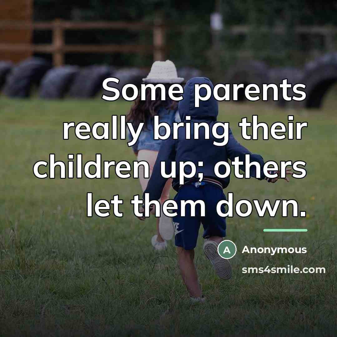 “Some parents really bring their children up; others let them…” quote by Anonymous