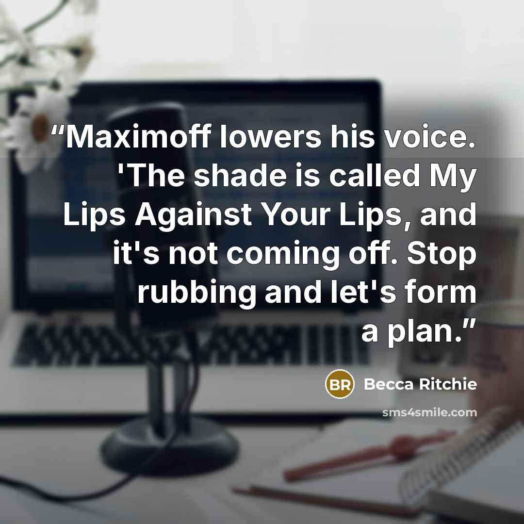 “Maximoff lowers his voice. 'The shade is called My Lips Against Your Lips, and it's not coming off. Stop rubbing and let's form a plan.” quote by Becca Ritchie